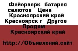 Фейерверк, батарея салютов › Цена ­ 999 - Красноярский край, Красноярск г. Другое » Продам   . Красноярский край